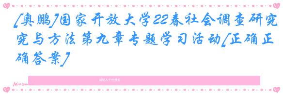 [奥鹏]国家开放大学22春社会调查研究与方法第九章专题学习活动[正确正确答案]