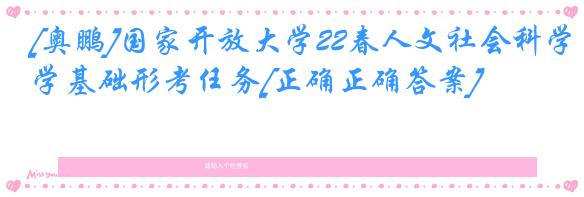 [奥鹏]国家开放大学22春人文社会科学基础形考任务[正确正确答案]