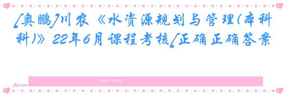 [奥鹏]川农《水资源规划与管理(本科)》22年6月课程考核[正确正确答案]