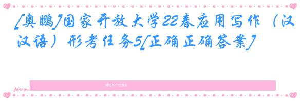 [奥鹏]国家开放大学22春应用写作（汉语）形考任务5[正确正确答案]