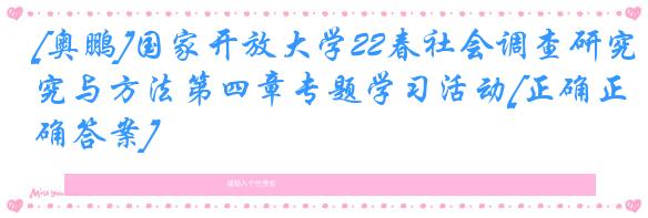 [奥鹏]国家开放大学22春社会调查研究与方法第四章专题学习活动[正确正确答案]