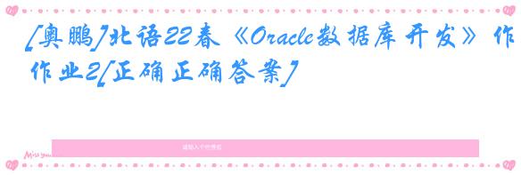 [奥鹏]北语22春《Oracle数据库开发》作业2[正确正确答案]