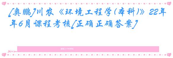 [奥鹏]川农《环境工程学(本科)》22年6月课程考核[正确正确答案]