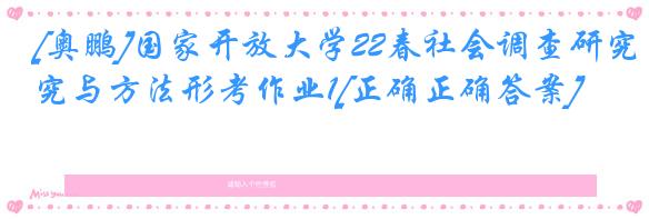 [奥鹏]国家开放大学22春社会调查研究与方法形考作业1[正确正确答案]