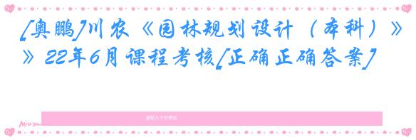 [奥鹏]川农《园林规划设计（本科）》22年6月课程考核[正确正确答案]