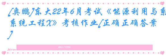 [奥鹏]东大22年6月考试《能源利用与系统工程X》考核作业[正确正确答案]