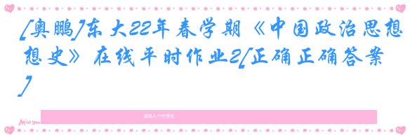 [奥鹏]东大22年春学期《中国政治思想史》在线平时作业2[正确正确答案]