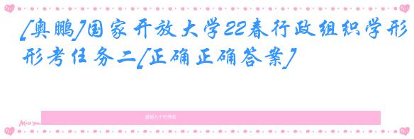 [奥鹏]国家开放大学22春行政组织学形考任务二[正确正确答案]