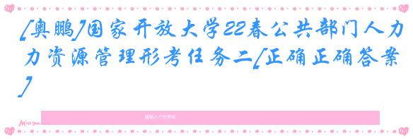 [奥鹏]国家开放大学22春公共部门人力资源管理形考任务二[正确正确答案]