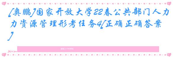 [奥鹏]国家开放大学22春公共部门人力资源管理形考任务4[正确正确答案]