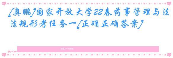 [奥鹏]国家开放大学22春药事管理与法规形考任务一[正确正确答案]