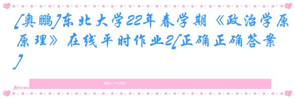 [奥鹏]东北大学22年春学期《政治学原理》在线平时作业2[正确正确答案]