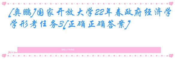 [奥鹏]国家开放大学22年春政府经济学形考任务3[正确正确答案]