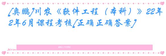 [奥鹏]川农《软件工程（本科）》22年6月课程考核[正确正确答案]