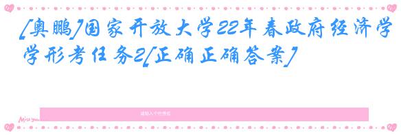 [奥鹏]国家开放大学22年春政府经济学形考任务2[正确正确答案]