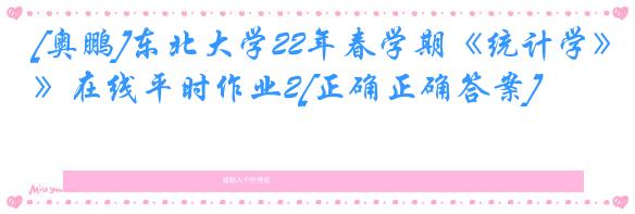 [奥鹏]东北大学22年春学期《统计学》在线平时作业2[正确正确答案]