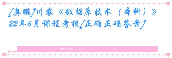 [奥鹏]川农《数据库技术（本科）》22年6月课程考核[正确正确答案]