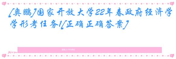 [奥鹏]国家开放大学22年春政府经济学形考任务1[正确正确答案]