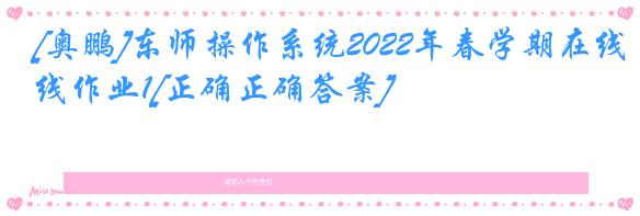 [奥鹏]东师操作系统2022年春学期在线作业1[正确正确答案]