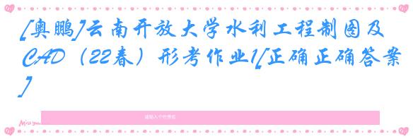 [奥鹏]云南开放大学水利工程制图及CAD（22春）形考作业1[正确正确答案]