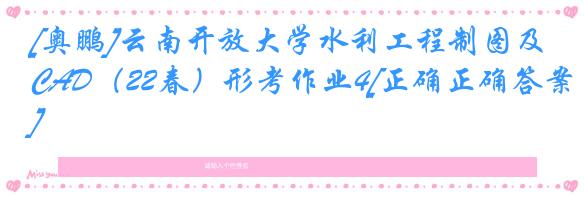 [奥鹏]云南开放大学水利工程制图及CAD（22春）形考作业4[正确正确答案]