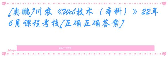 [奥鹏]川农《Web技术（本科）》22年6月课程考核[正确正确答案]