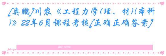 [奥鹏]川农《工程力学(理、材)(本科)》22年6月课程考核[正确正确答案]