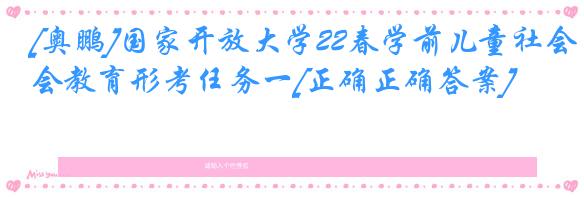 [奥鹏]国家开放大学22春学前儿童社会教育形考任务一[正确正确答案]