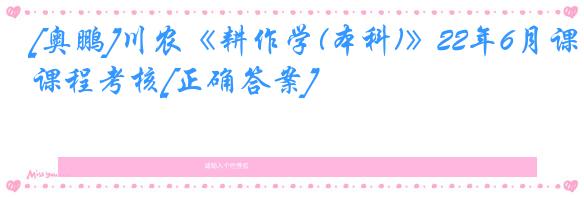 [奥鹏]川农《耕作学(本科)》22年6月课程考核[正确答案]