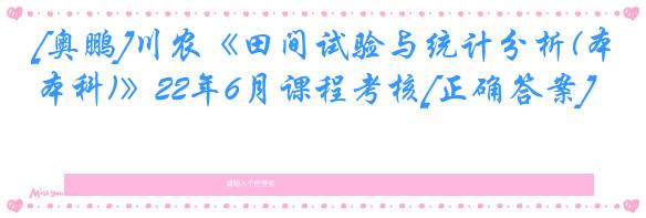 [奥鹏]川农《田间试验与统计分析(本科)》22年6月课程考核[正确答案]