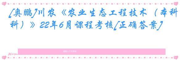 [奥鹏]川农《农业生态工程技术（本科）》22年6月课程考核[正确答案]