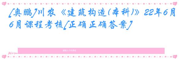 [奥鹏]川农《建筑构造(本科)》22年6月课程考核[正确正确答案]