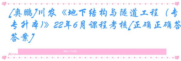 [奥鹏]川农《地下结构与隧道工程（专升本)》22年6月课程考核[正确正确答案]