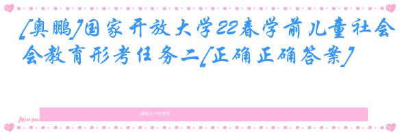 [奥鹏]国家开放大学22春学前儿童社会教育形考任务二[正确正确答案]