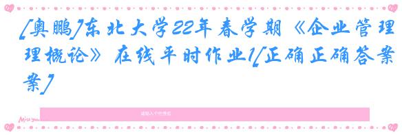 [奥鹏]东北大学22年春学期《企业管理概论》在线平时作业1[正确正确答案]