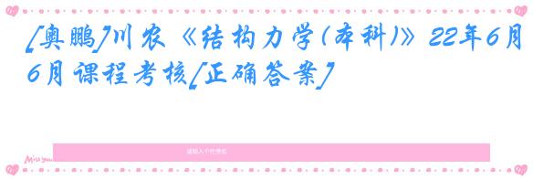 [奥鹏]川农《结构力学(本科)》22年6月课程考核[正确答案]