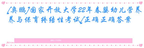 [奥鹏]国家开放大学22年春婴幼儿营养与保育终结性考试[正确正确答案]