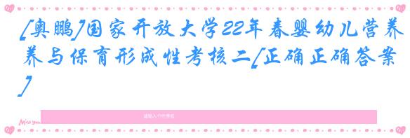 [奥鹏]国家开放大学22年春婴幼儿营养与保育形成性考核二[正确正确答案]