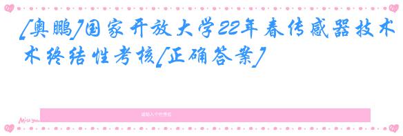 [奥鹏]国家开放大学22年春传感器技术终结性考核[正确答案]