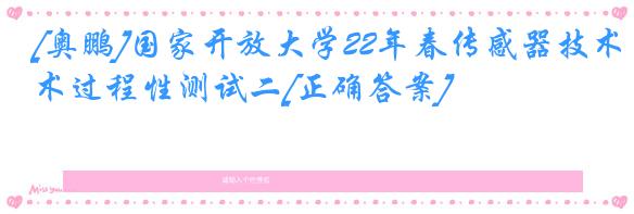 [奥鹏]国家开放大学22年春传感器技术过程性测试二[正确答案]