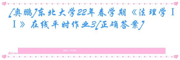 [奥鹏]东北大学22年春学期《法理学Ⅰ》在线平时作业3[正确答案]