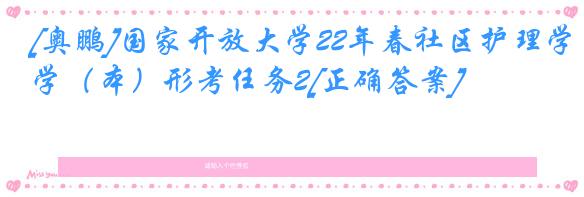 [奥鹏]国家开放大学22年春社区护理学（本）形考任务2[正确答案]