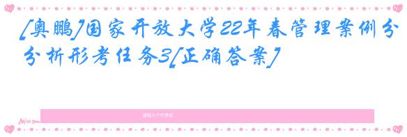 [奥鹏]国家开放大学22年春管理案例分析形考任务3[正确答案]