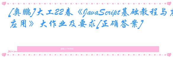 [奥鹏]大工22春《JavaScript基础教程与应用》大作业及要求[正确答案]