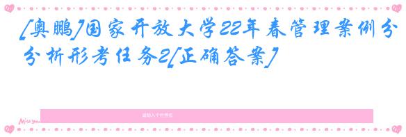 [奥鹏]国家开放大学22年春管理案例分析形考任务2[正确答案]