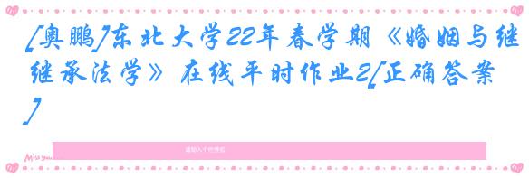 [奥鹏]东北大学22年春学期《婚姻与继承法学》在线平时作业2[正确答案]