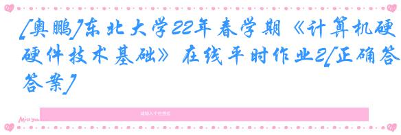 [奥鹏]东北大学22年春学期《计算机硬件技术基础》在线平时作业2[正确答案]