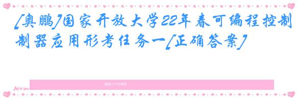 [奥鹏]国家开放大学22年春可编程控制器应用形考任务一[正确答案]