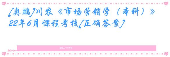 [奥鹏]川农《市场营销学（本科）》22年6月课程考核[正确答案]