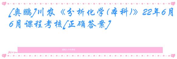 [奥鹏]川农《分析化学(本科)》22年6月课程考核[正确答案]